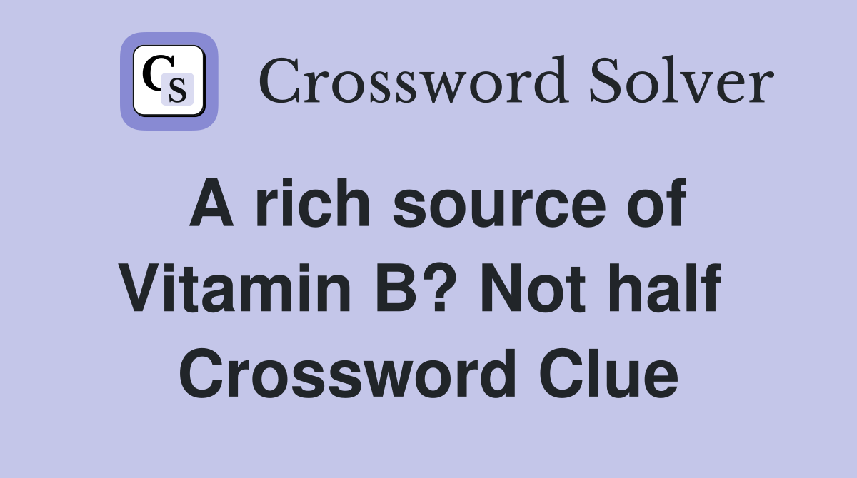 A rich source of Vitamin B? Not half  Crossword Clue
