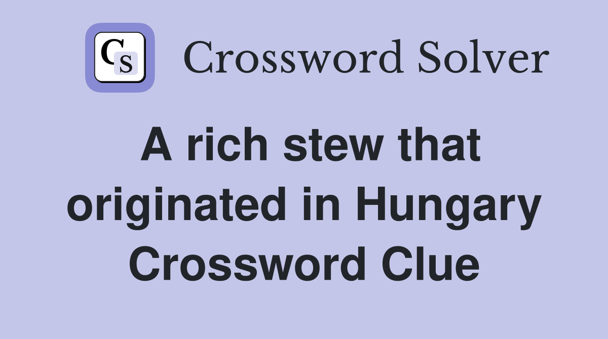 A rich stew that originated in Hungary Crossword Clue