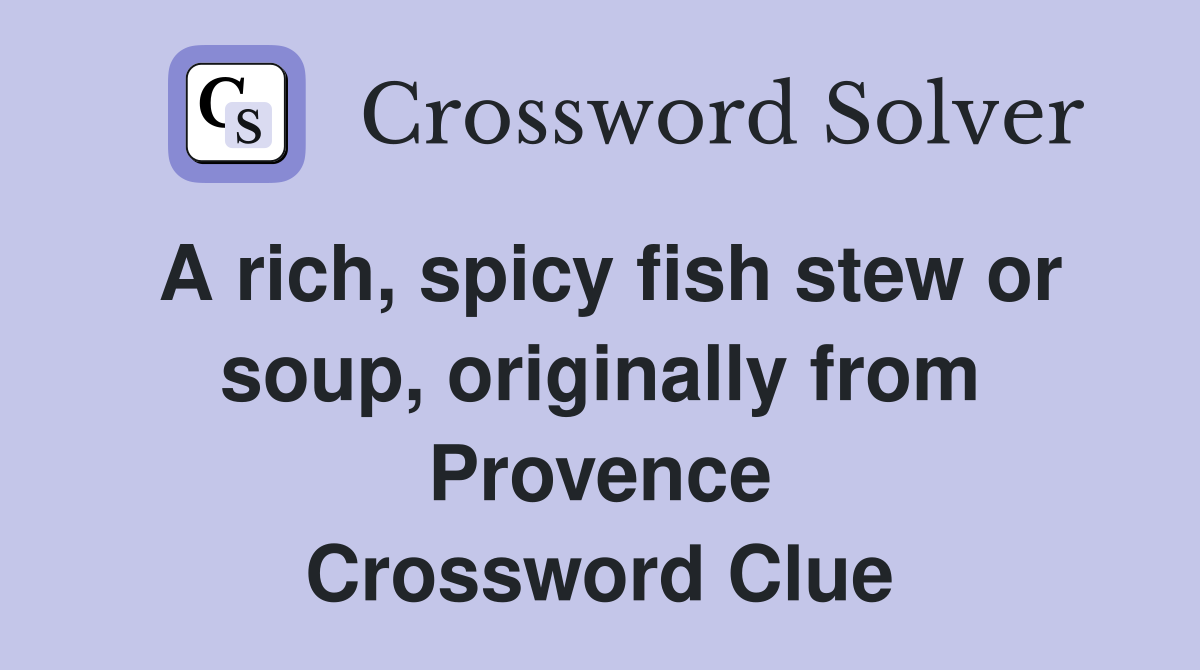 A rich, spicy fish stew or soup, originally from Provence Crossword Clue