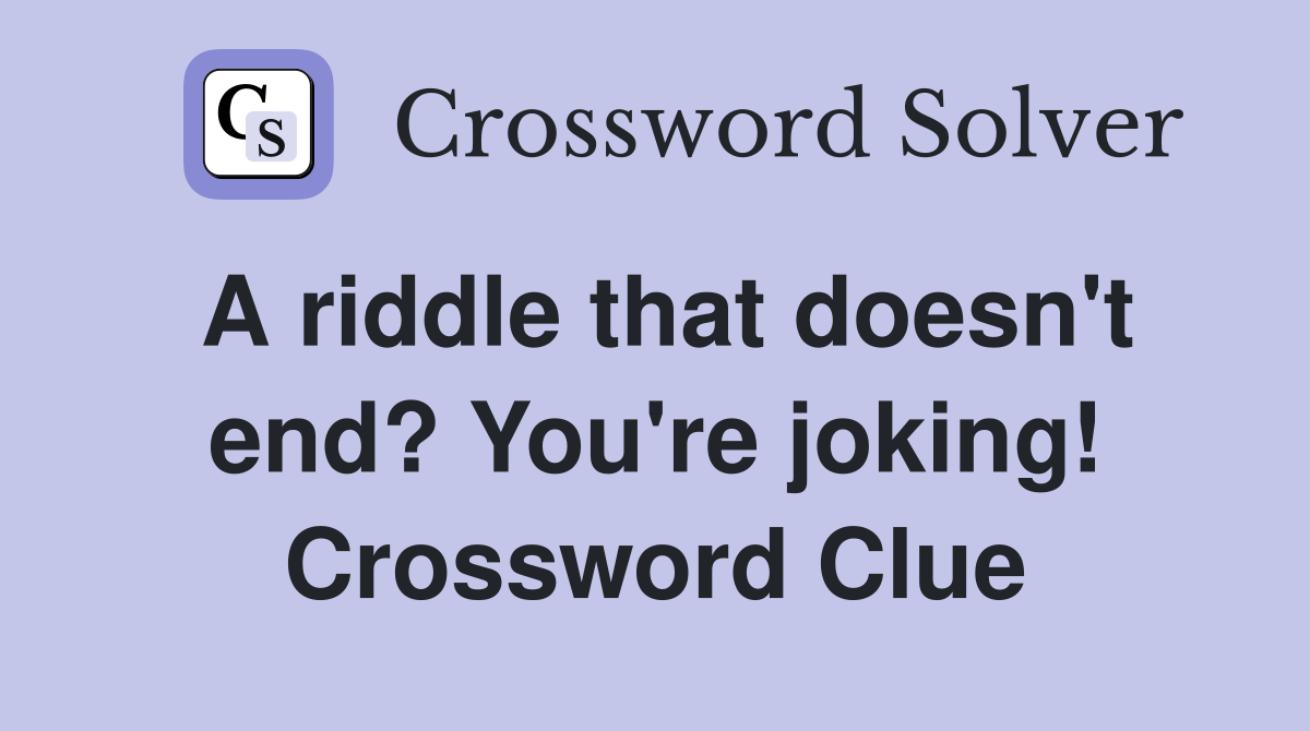 A riddle that doesn't end? You're joking! Crossword Clue