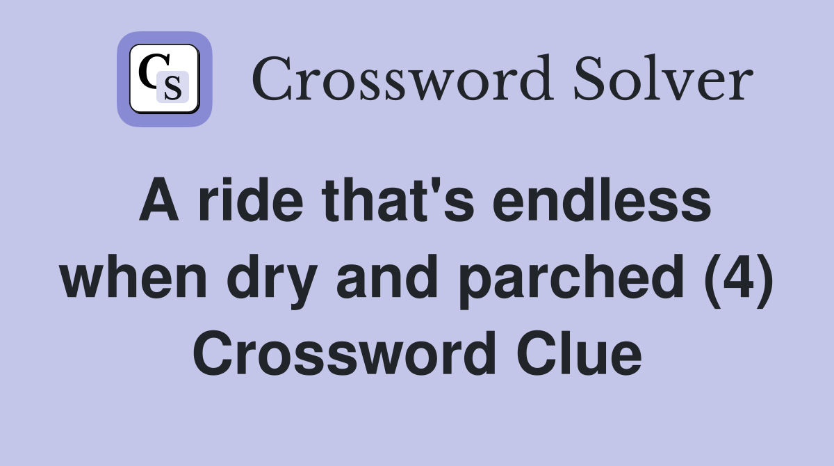 A ride that's endless when dry and parched (4) Crossword Clue
