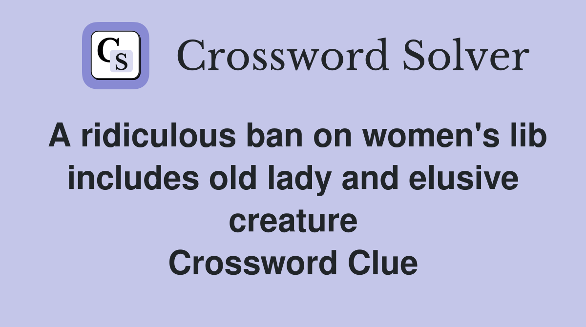 A ridiculous ban on women's lib includes old lady and elusive creature Crossword Clue