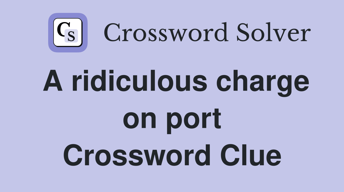 A ridiculous charge on port Crossword Clue