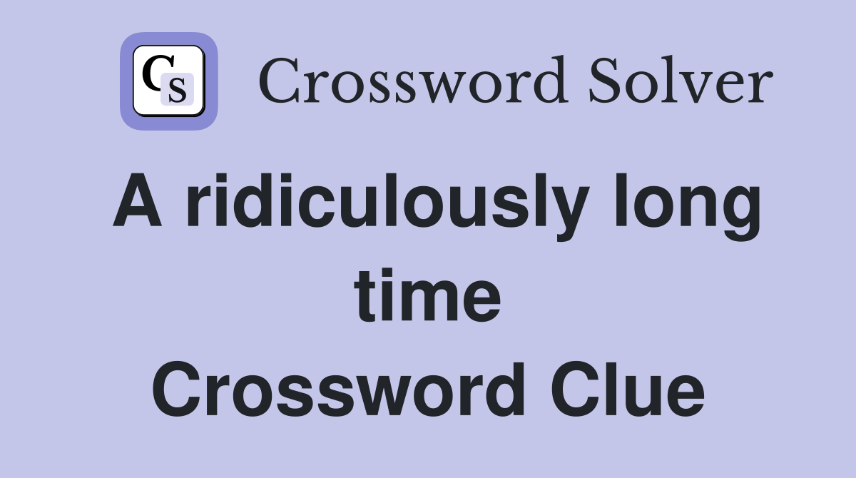 A ridiculously long time Crossword Clue