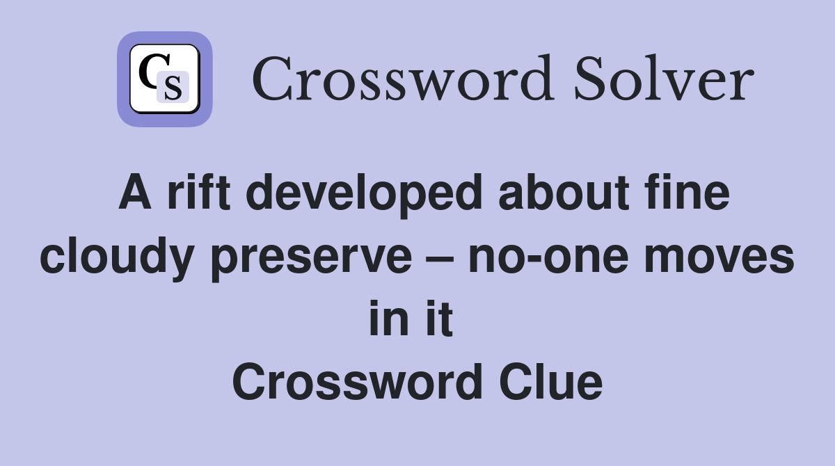 A rift developed about fine cloudy preserve – no-one moves in it  Crossword Clue