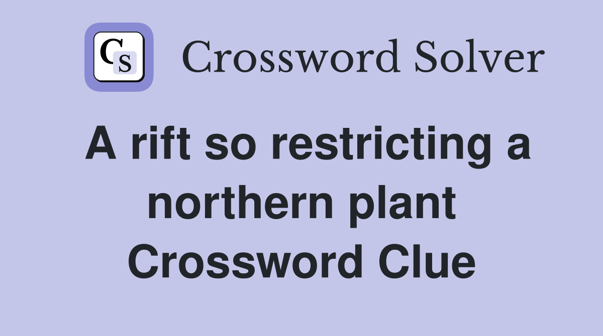 A rift so restricting a northern plant Crossword Clue