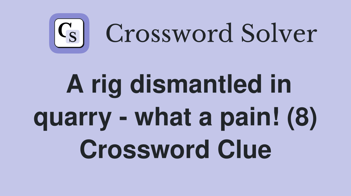 A rig dismantled in quarry - what a pain! (8) Crossword Clue