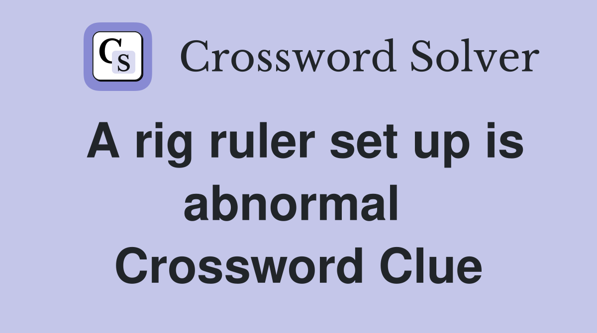 A rig ruler set up is abnormal  Crossword Clue