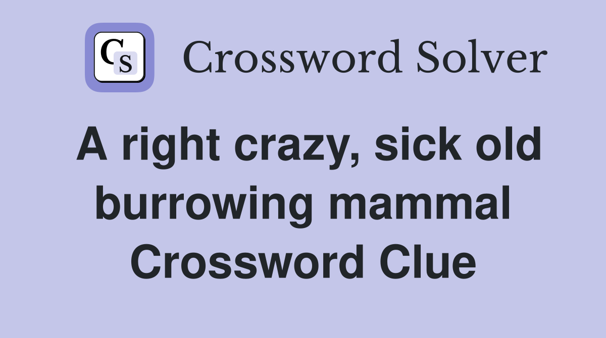 A right crazy, sick old burrowing mammal Crossword Clue