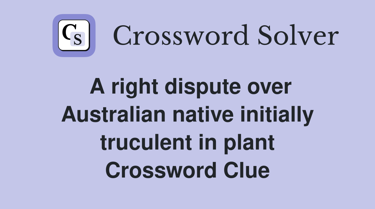 A right dispute over Australian native initially truculent in plant Crossword Clue