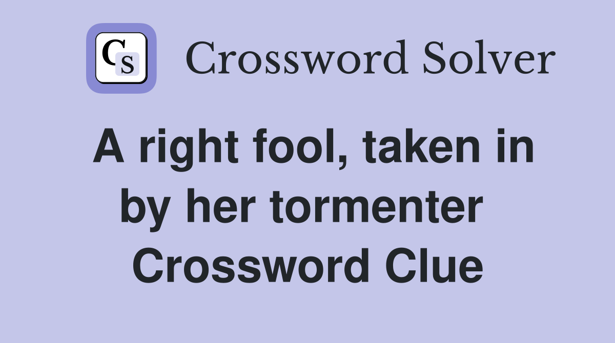 A right fool, taken in by her tormenter  Crossword Clue