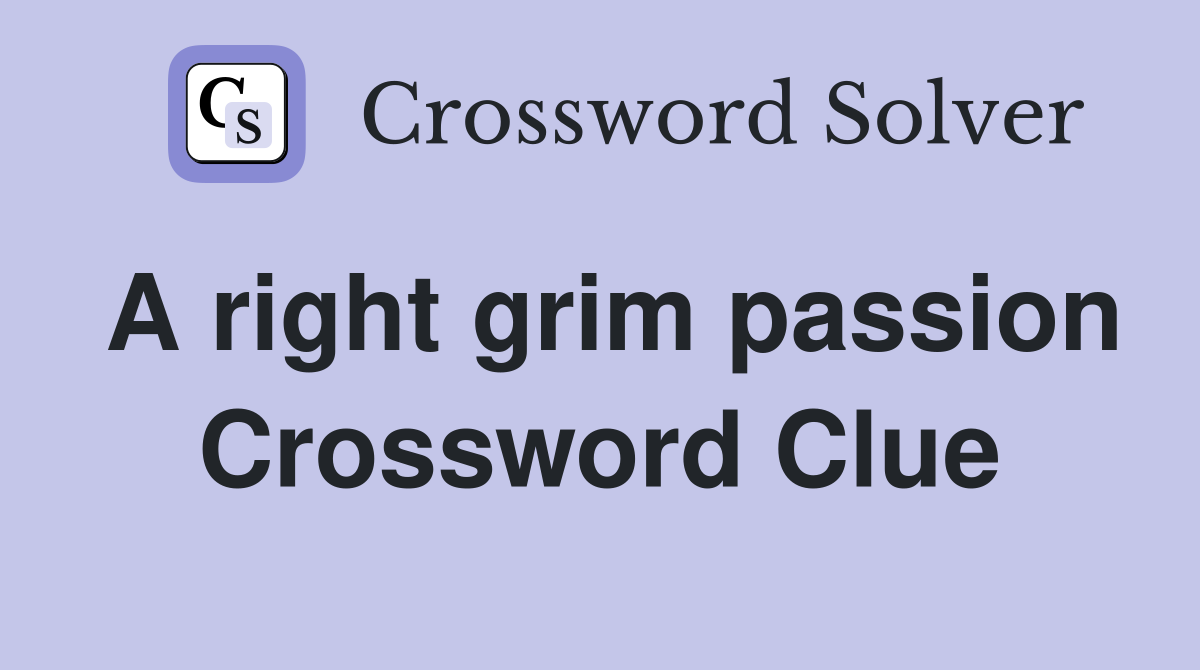 A right grim passion Crossword Clue
