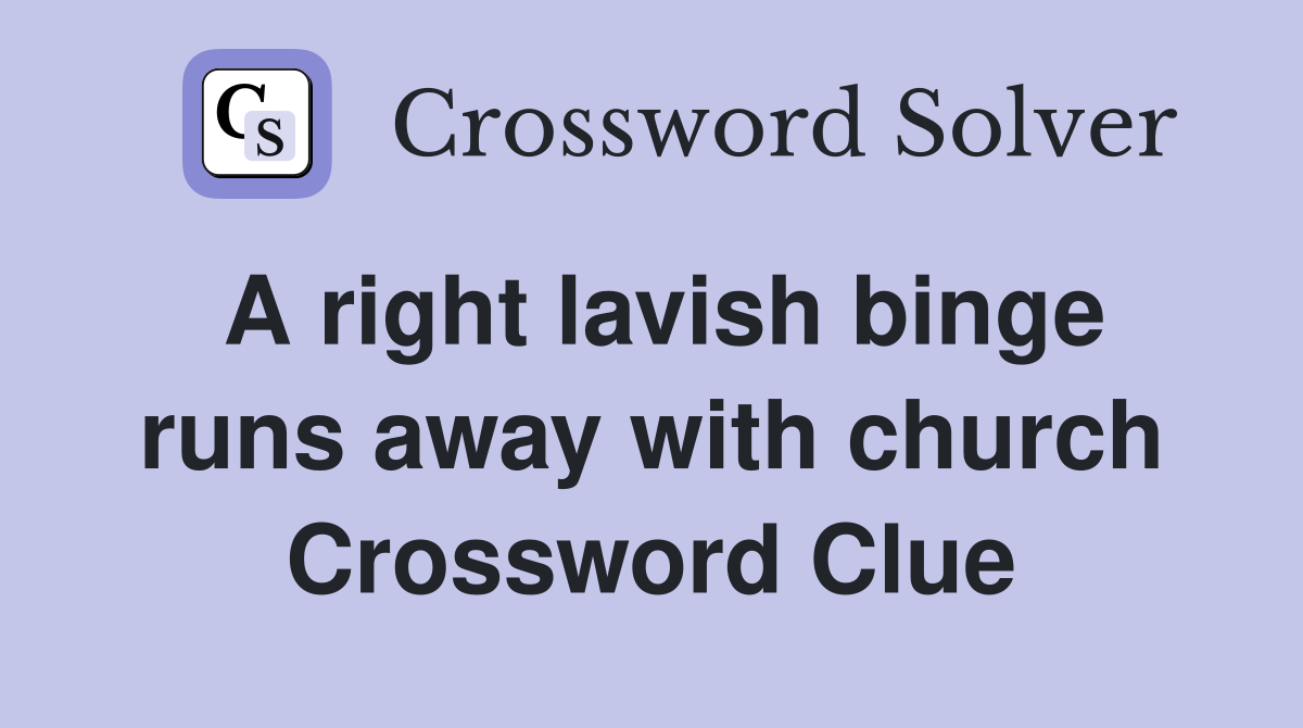 A right lavish binge runs away with church Crossword Clue