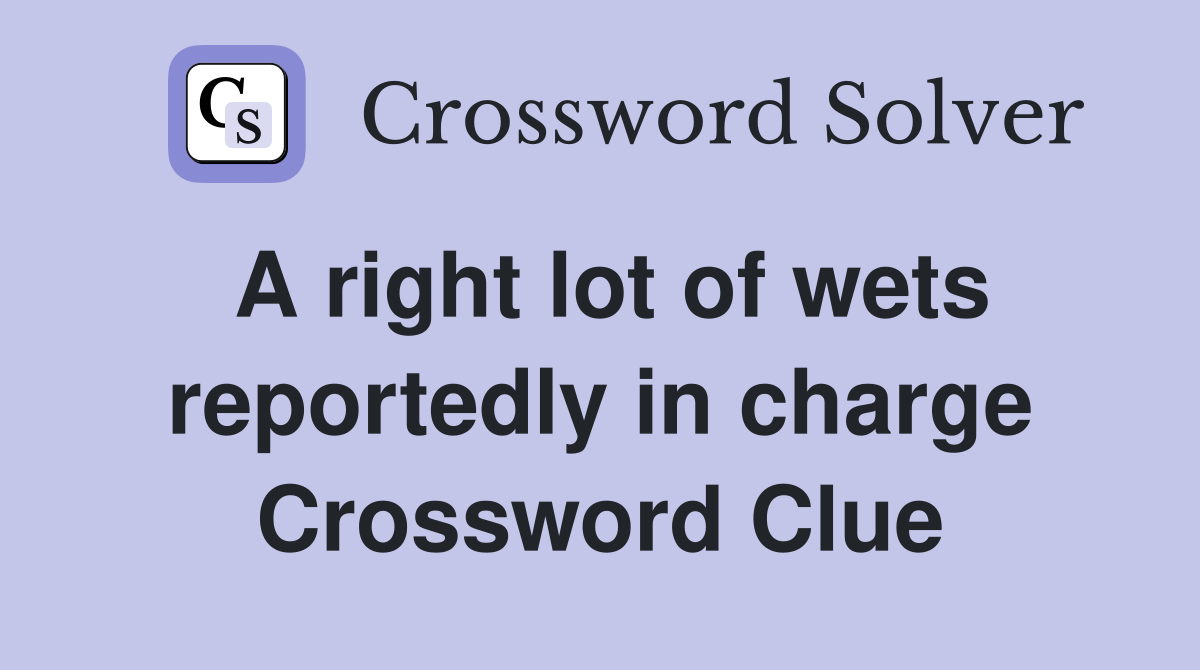 A right lot of wets reportedly in charge Crossword Clue