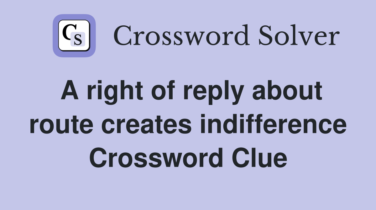 A right of reply about route creates indifference Crossword Clue