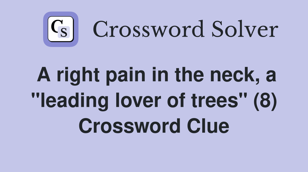 A right pain in the neck, a "leading lover of trees" (8) Crossword Clue