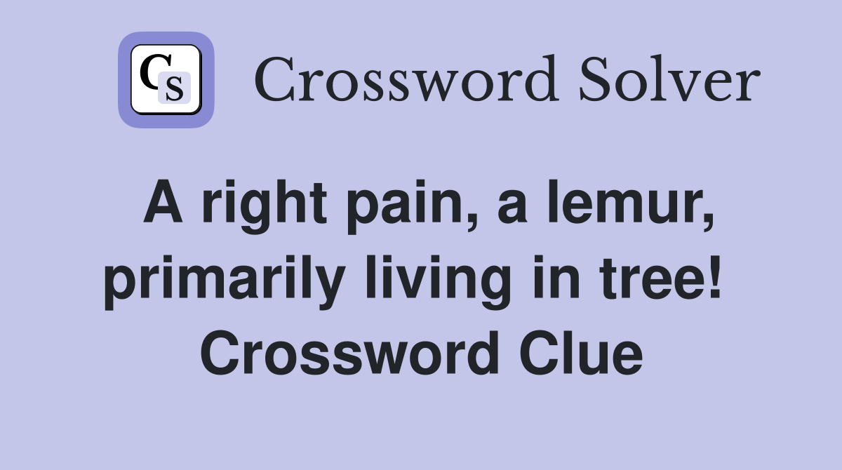 A right pain, a lemur, primarily living in tree!  Crossword Clue