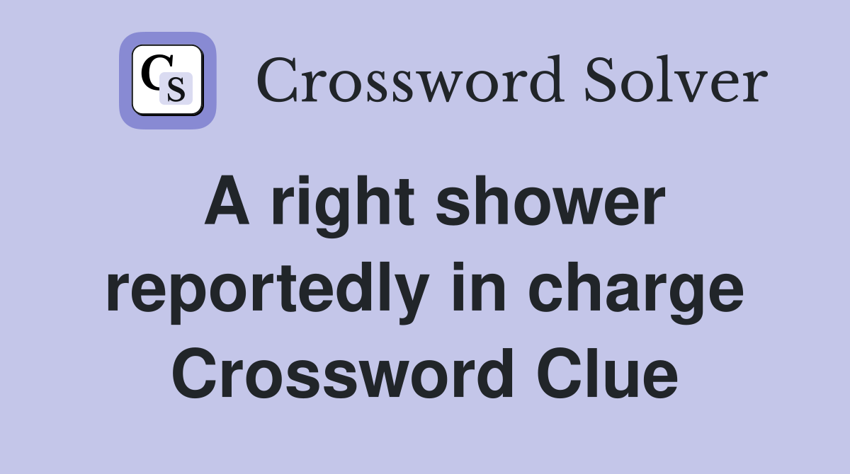 A right shower reportedly in charge Crossword Clue