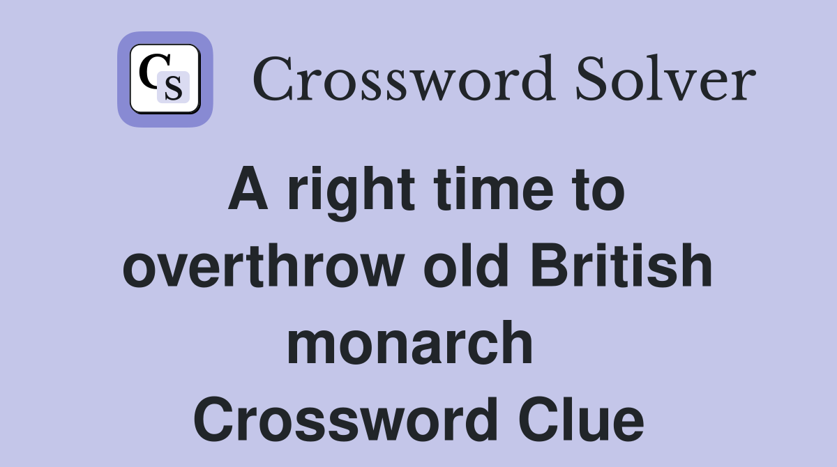 A right time to overthrow old British monarch  Crossword Clue