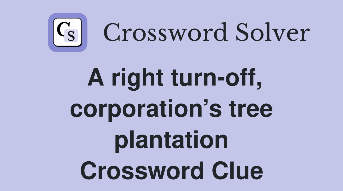 A right turn-off, corporation’s tree plantation Crossword Clue