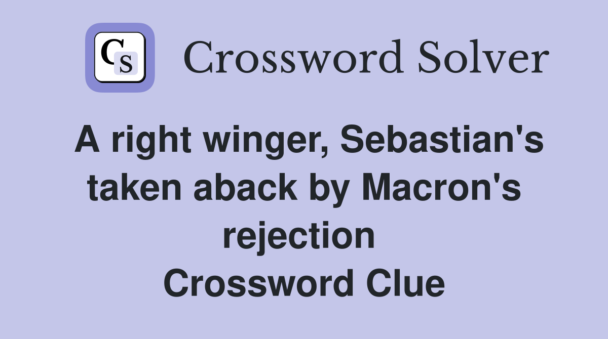 A right winger, Sebastian's taken aback by Macron's rejection  Crossword Clue
