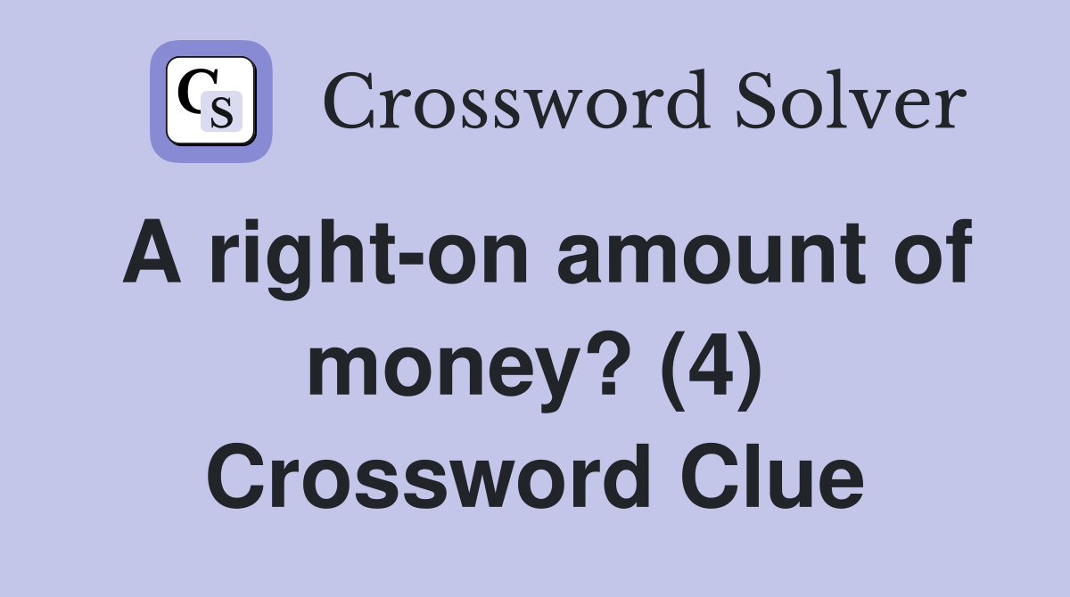 A right-on amount of money? (4) Crossword Clue