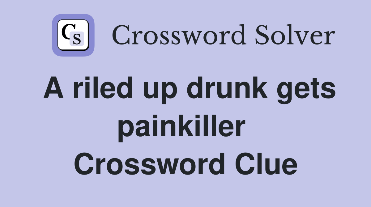 A riled up drunk gets painkiller  Crossword Clue