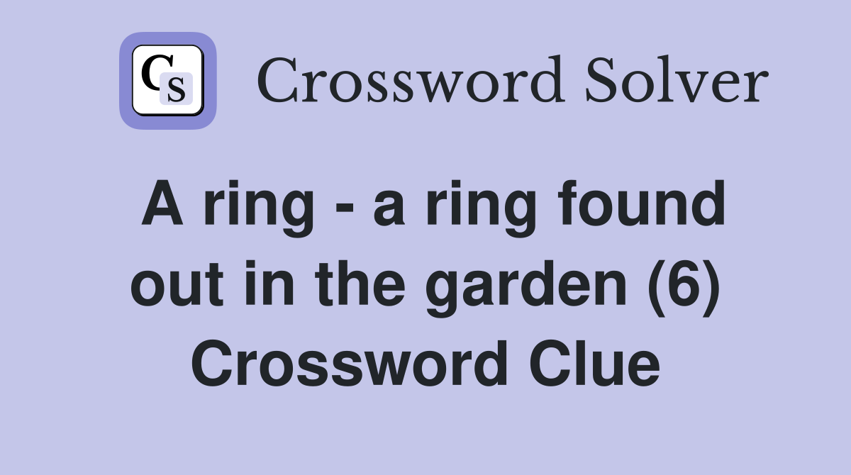 A ring - a ring found out in the garden (6) Crossword Clue