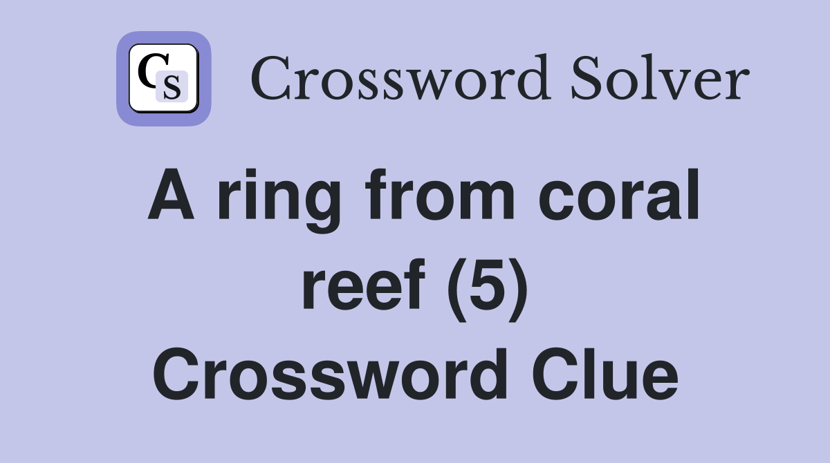 A ring from coral reef (5) Crossword Clue