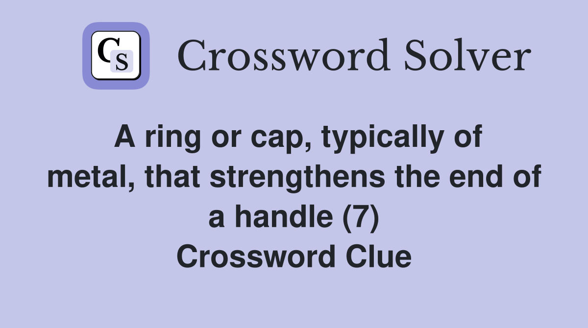A ring or cap, typically of metal, that strengthens the end of a handle (7) Crossword Clue