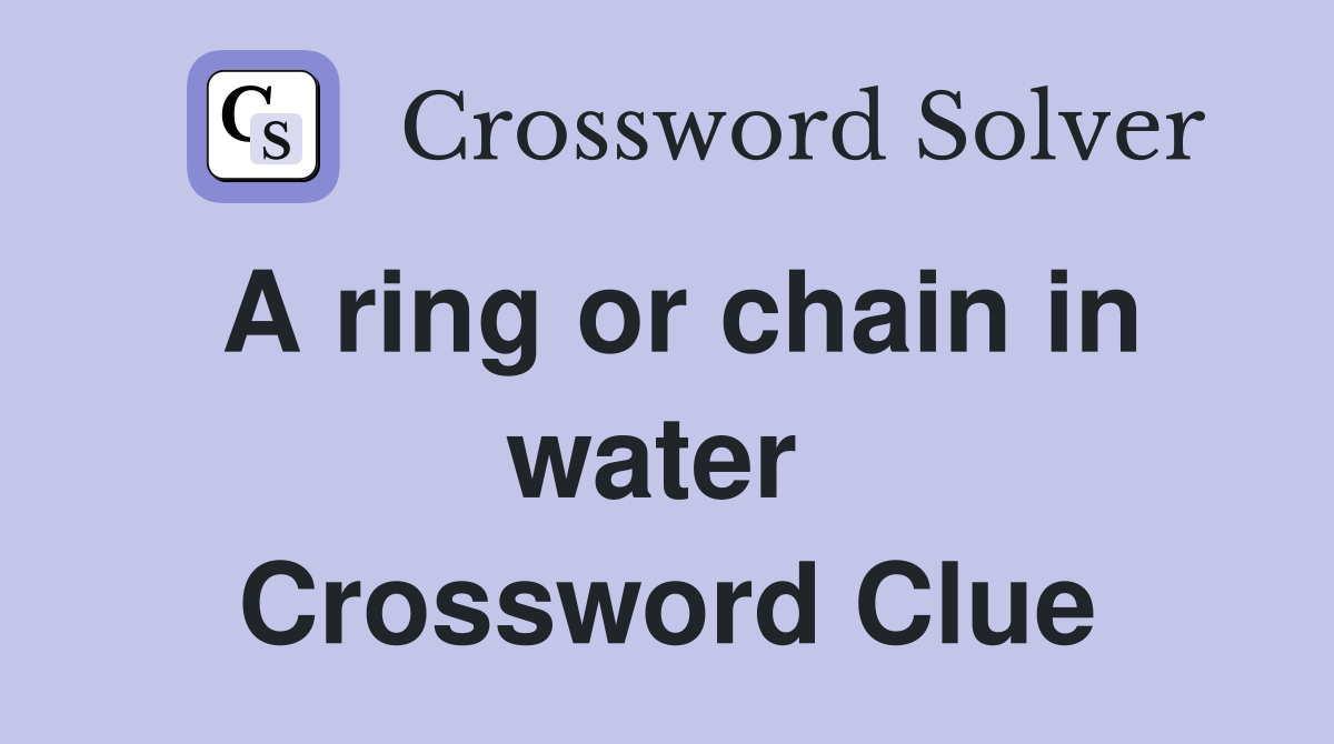A ring or chain in water  Crossword Clue