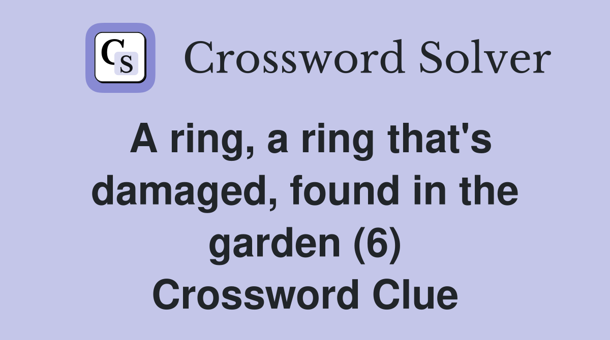 A ring, a ring that's damaged, found in the garden (6) Crossword Clue