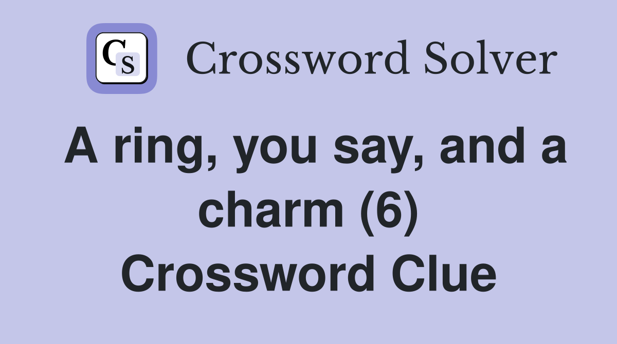 A ring, you say, and a charm (6) Crossword Clue
