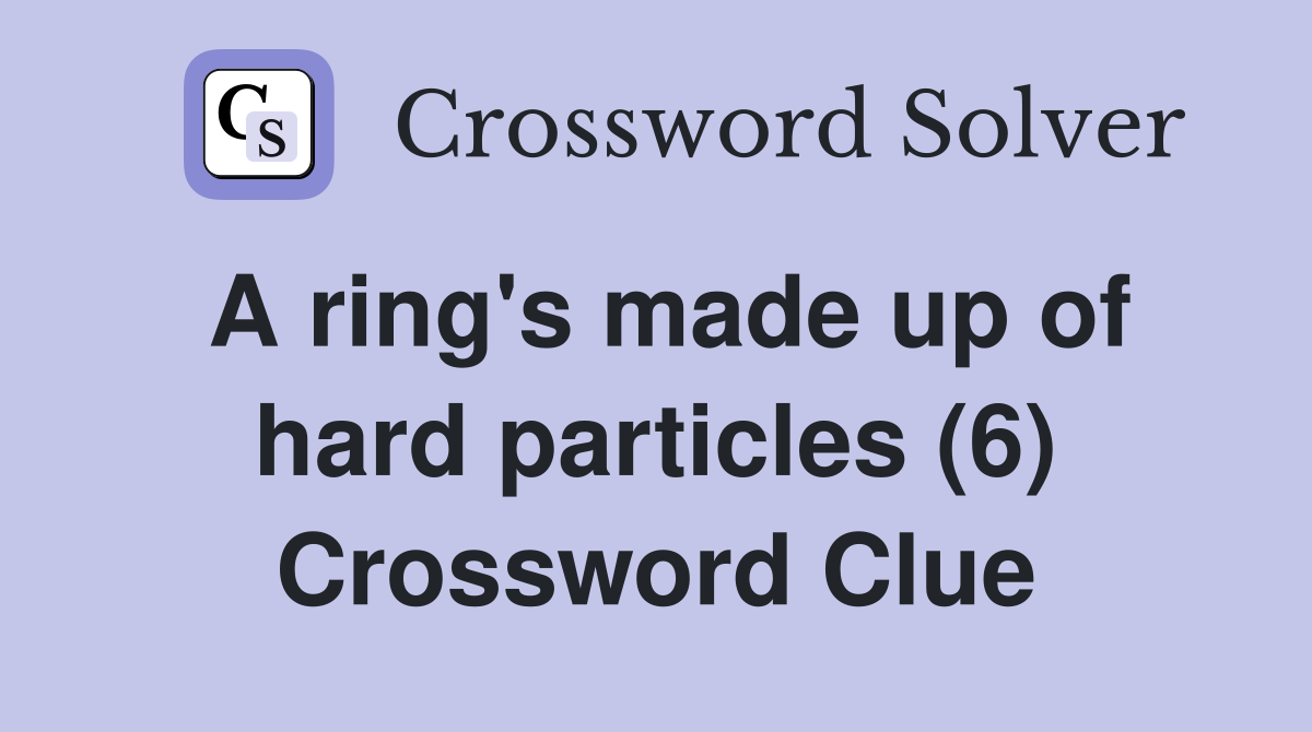 A ring's made up of hard particles (6) Crossword Clue