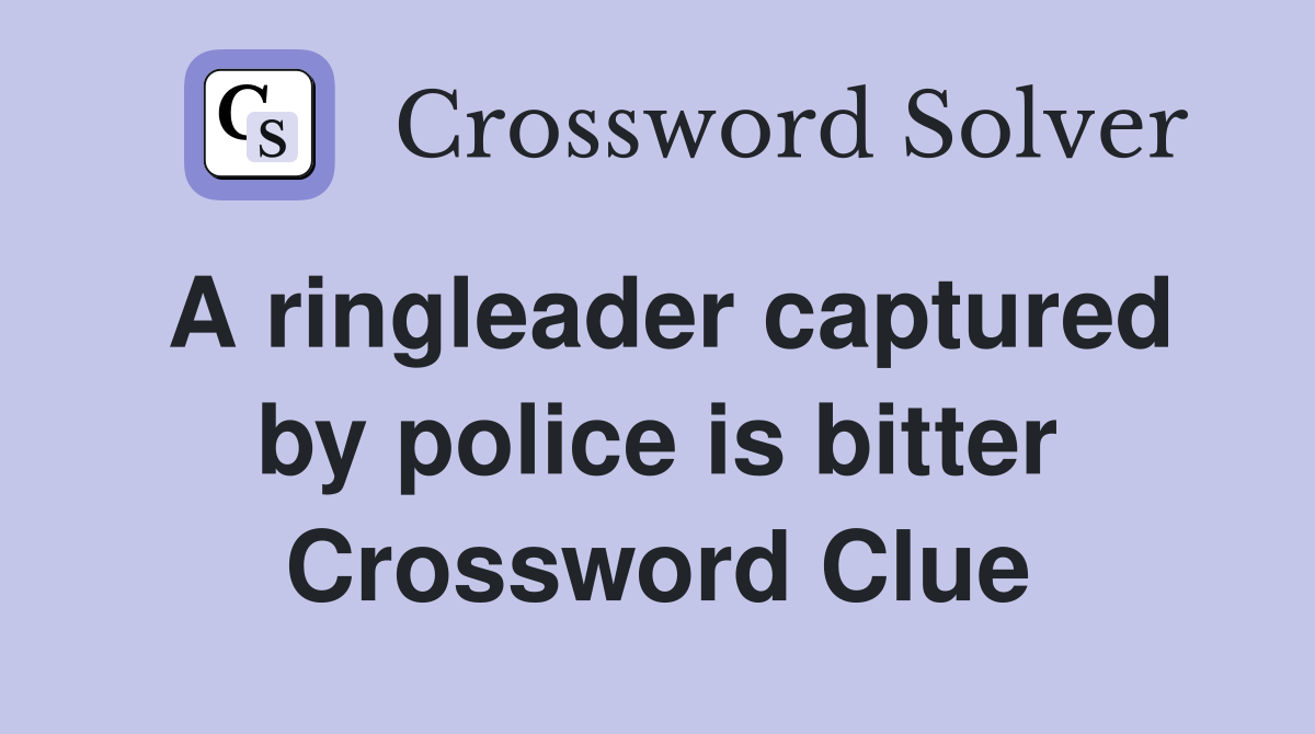 A ringleader captured by police is bitter Crossword Clue