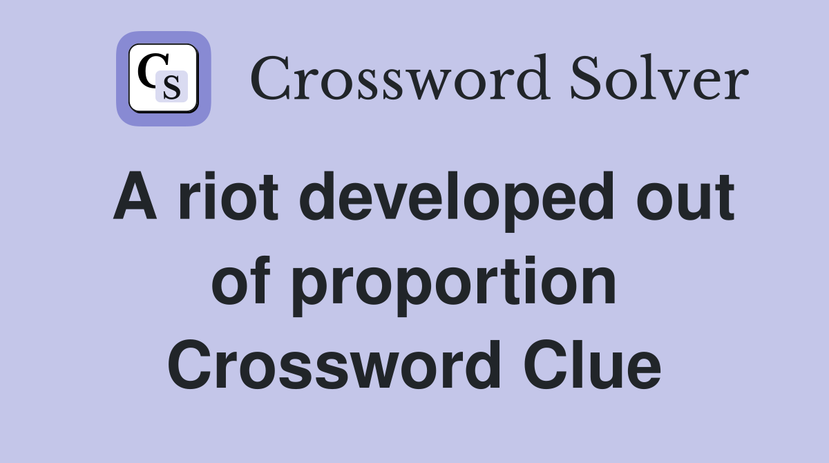 A riot developed out of proportion Crossword Clue