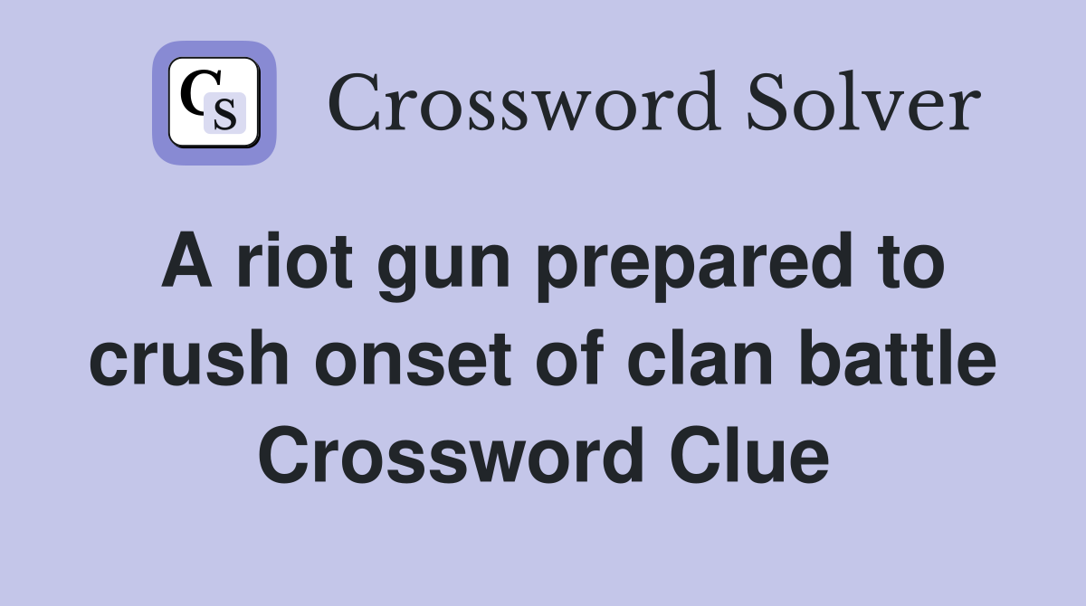 A riot gun prepared to crush onset of clan battle Crossword Clue