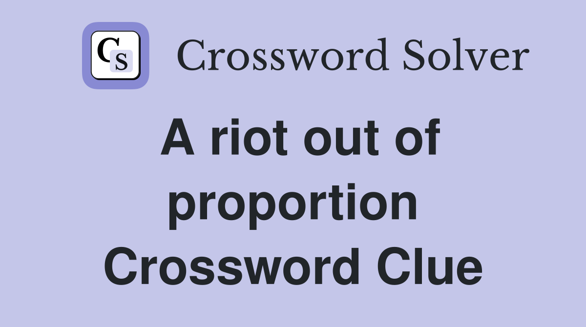 A riot out of proportion Crossword Clue