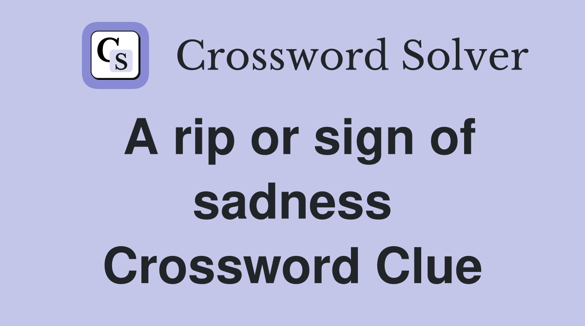 A rip or sign of sadness Crossword Clue