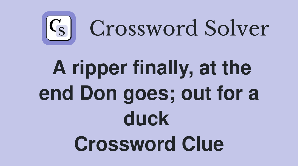 A ripper finally, at the end Don goes; out for a duck  Crossword Clue