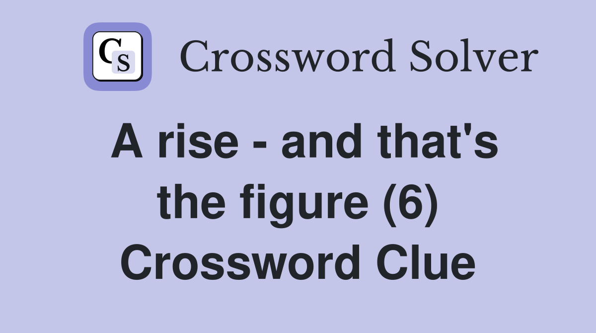A rise - and that's the figure (6) Crossword Clue