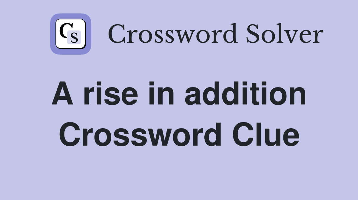 A rise in addition  Crossword Clue