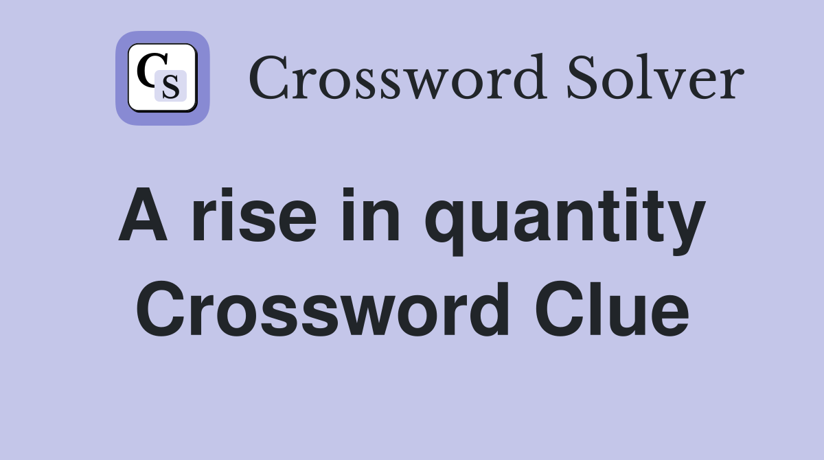 A rise in quantity  Crossword Clue