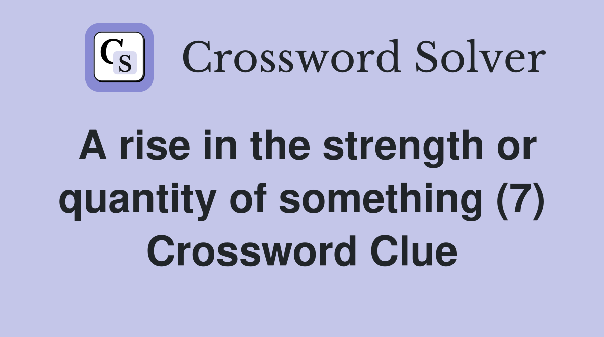 A rise in the strength or quantity of something (7) Crossword Clue