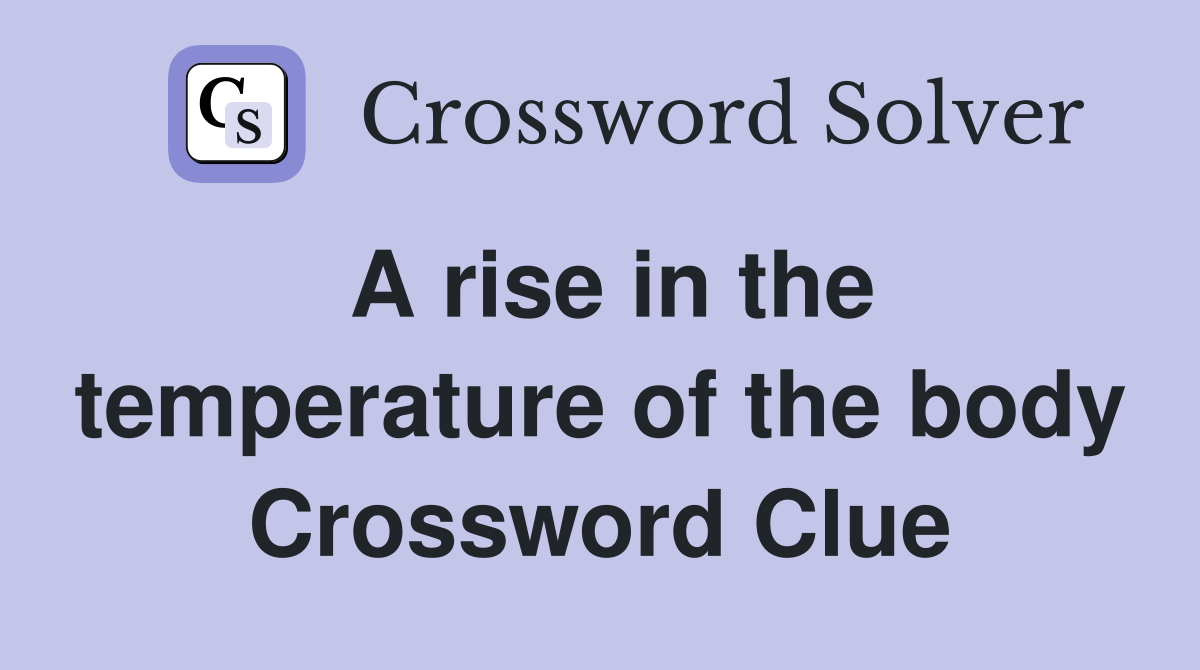 A rise in the temperature of the body Crossword Clue
