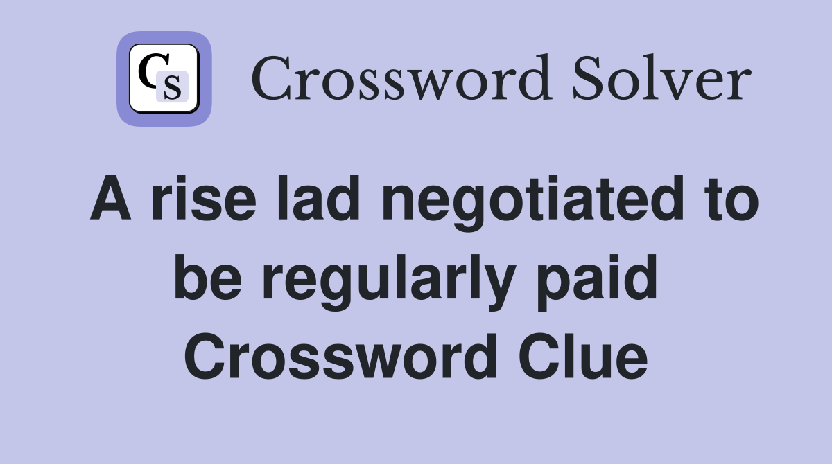 A rise lad negotiated to be regularly paid Crossword Clue