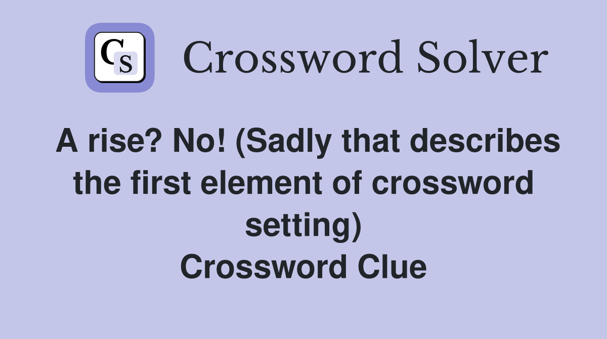 A rise? No! (Sadly that describes the first element of crossword setting) Crossword Clue