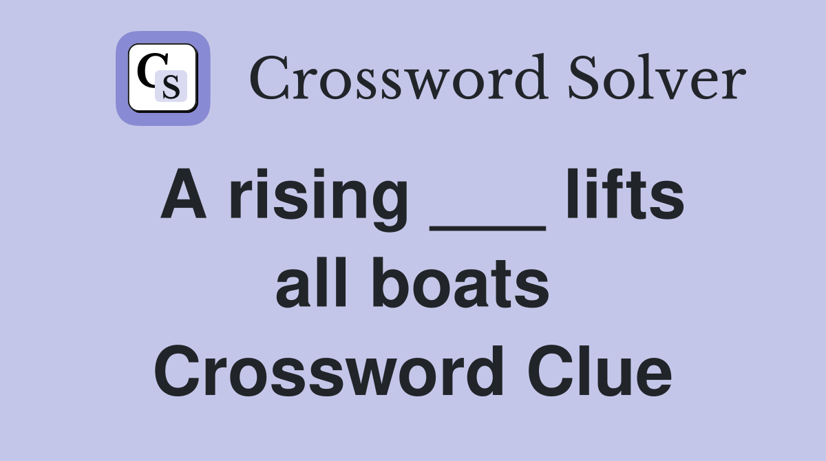 A rising ___ lifts all boats Crossword Clue