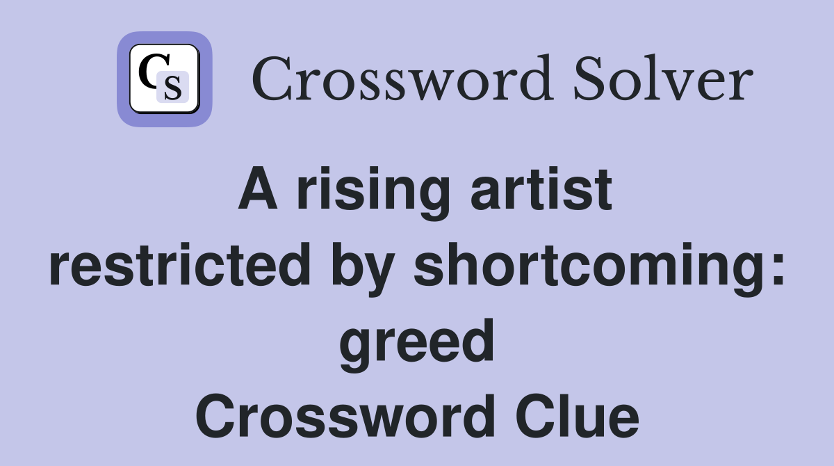 A rising artist restricted by shortcoming: greed Crossword Clue