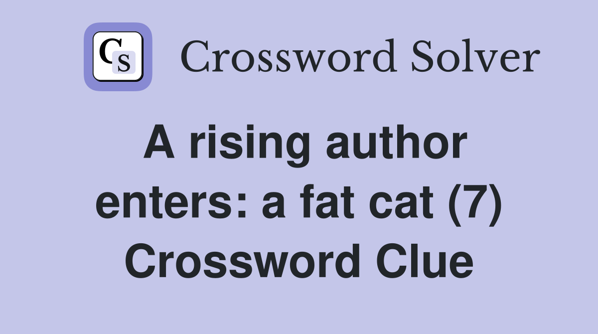 A rising author enters: a fat cat (7) Crossword Clue